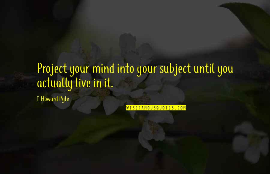 Beutler Meats Quotes By Howard Pyle: Project your mind into your subject until you