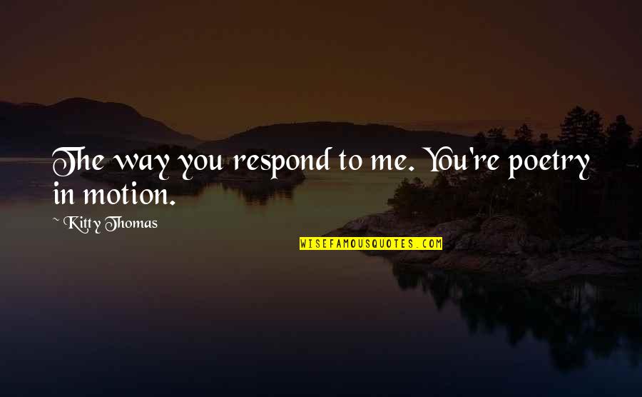 Beutler Thermostat Quotes By Kitty Thomas: The way you respond to me. You're poetry Beutler Thermostat Quotes By Kitty Thomas: The way you respond to me. You're poetry