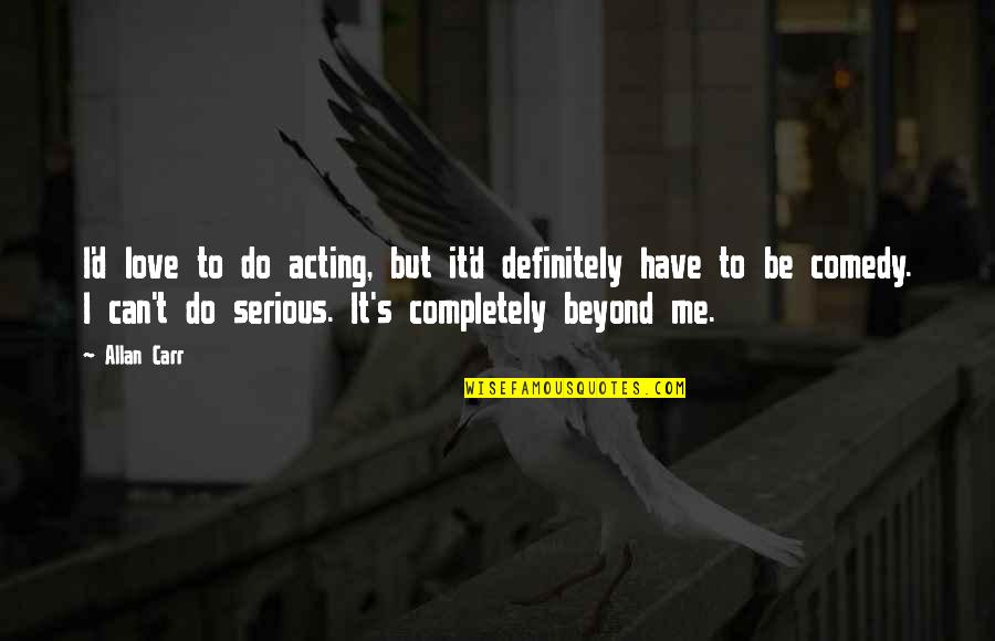 Beutner Austin Quotes By Allan Carr: I'd love to do acting, but it'd definitely Beutner Austin Quotes By Allan Carr: I'd love to do acting, but it'd definitely