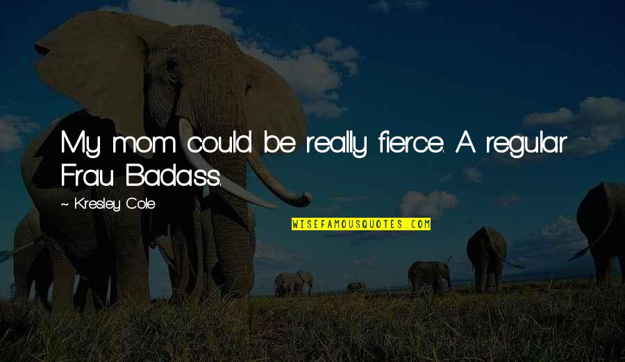 Beutner Austin Quotes By Kresley Cole: My mom could be really fierce. A regular Beutner Austin Quotes By Kresley Cole: My mom could be really fierce. A regular