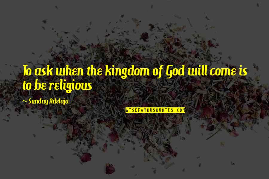 Beutterball Quotes By Sunday Adelaja: To ask when the kingdom of God will