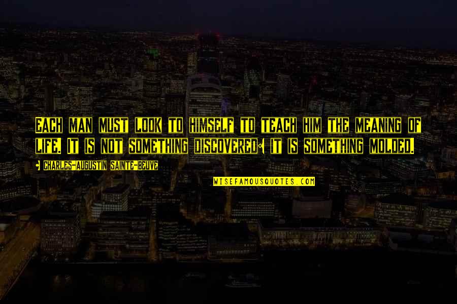 Beuve Quotes By Charles-Augustin Sainte-Beuve: Each man must look to himself to teach Beuve Quotes By Charles-Augustin Sainte-Beuve: Each man must look to himself to teach