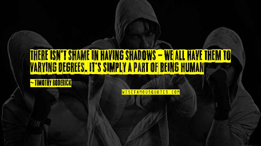 Beuve Quotes By Timothy Roderick: there isn't shame in having shadows - we Beuve Quotes By Timothy Roderick: there isn't shame in having shadows - we