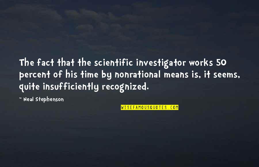 Bevacqua Music Quotes By Neal Stephenson: The fact that the scientific investigator works 50