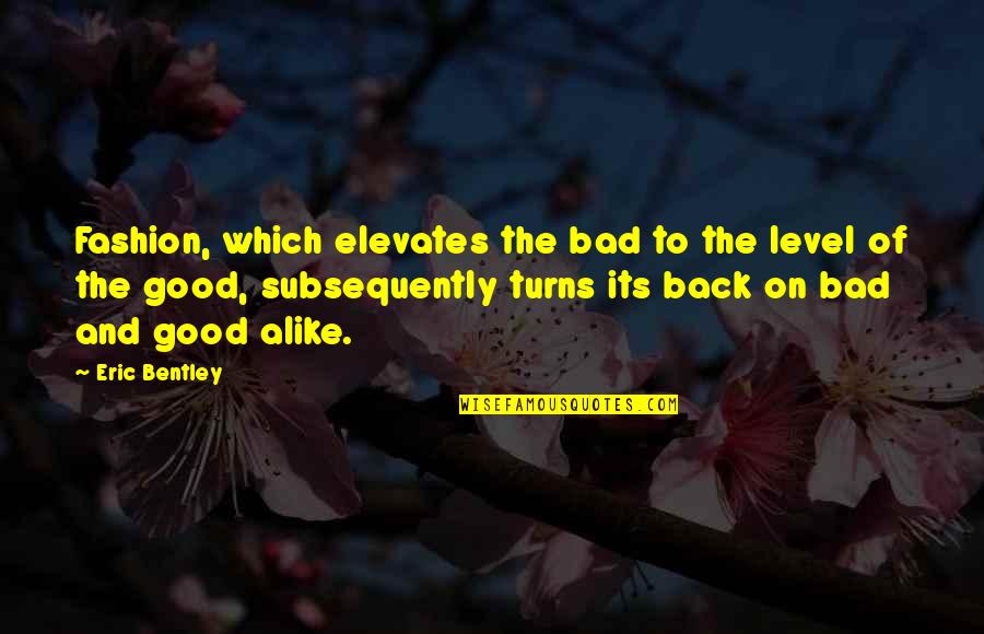 Bevallen Met Quotes By Eric Bentley: Fashion, which elevates the bad to the level