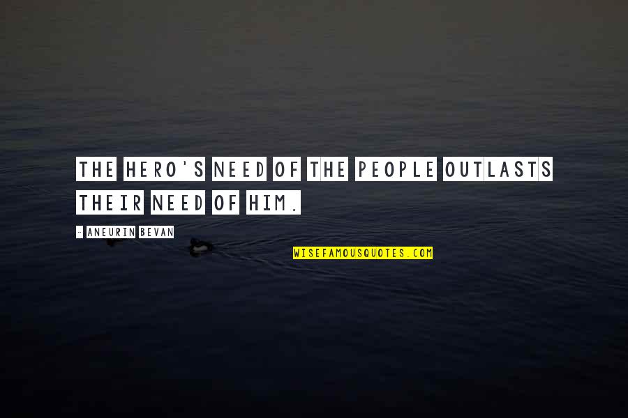 Bevan Aneurin Quotes By Aneurin Bevan: The hero's need of the people outlasts their