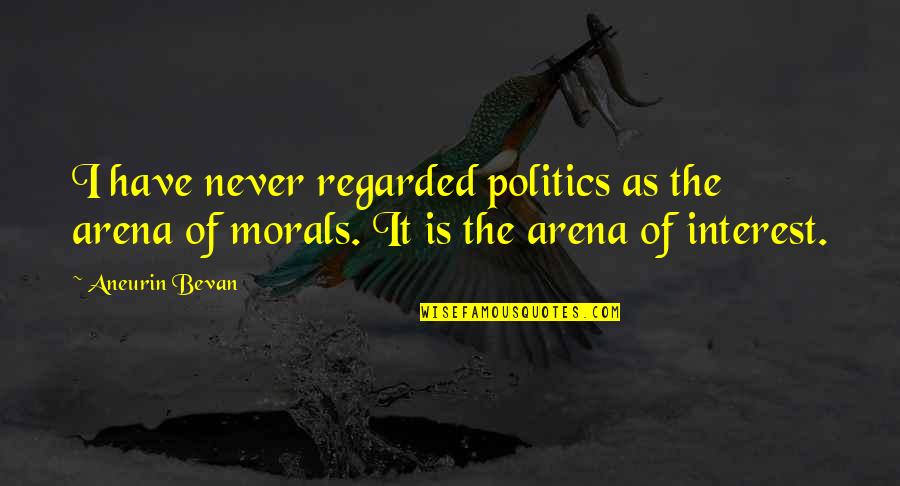 Bevan Aneurin Quotes By Aneurin Bevan: I have never regarded politics as the arena