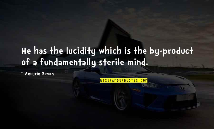 Bevan Aneurin Quotes By Aneurin Bevan: He has the lucidity which is the by-product
