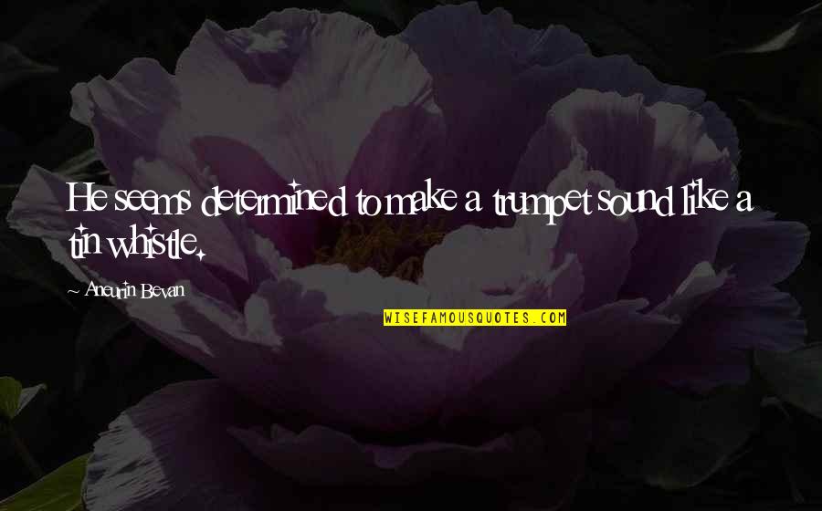 Bevan Aneurin Quotes By Aneurin Bevan: He seems determined to make a trumpet sound