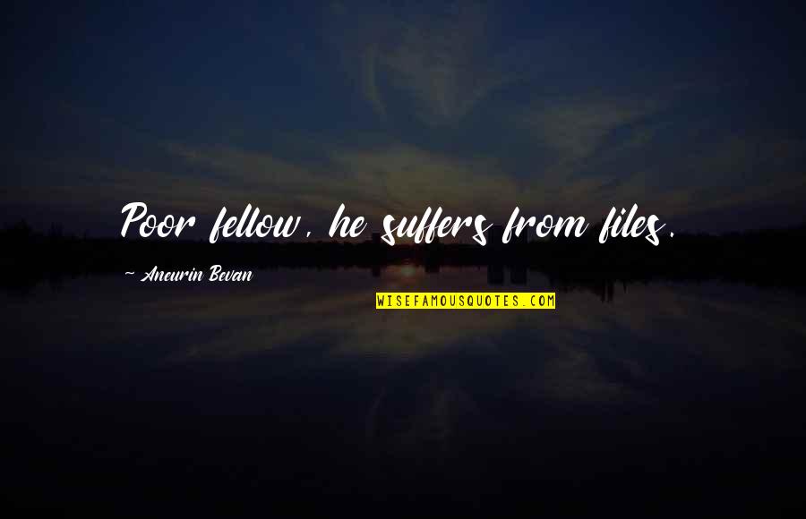 Bevan Aneurin Quotes By Aneurin Bevan: Poor fellow, he suffers from files.