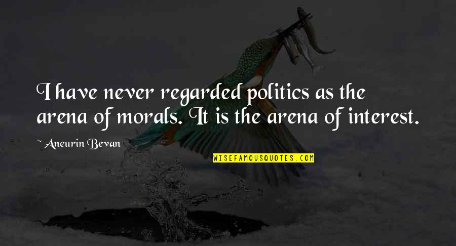 Bevan Quotes By Aneurin Bevan: I have never regarded politics as the arena