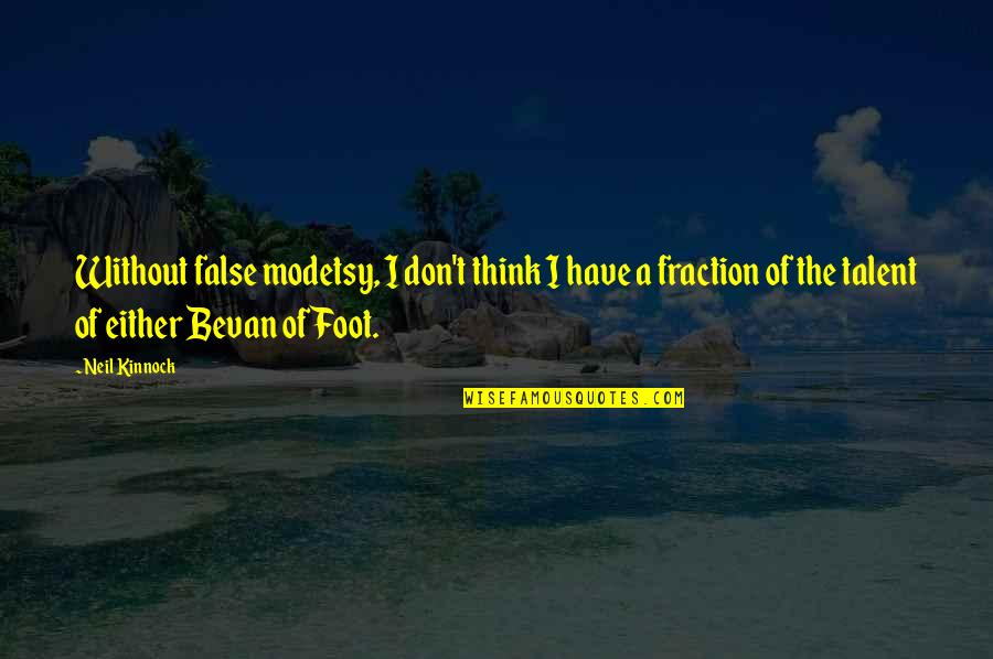 Bevan Quotes By Neil Kinnock: Without false modetsy, I don't think I have Bevan Quotes By Neil Kinnock: Without false modetsy, I don't think I have