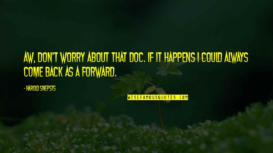 Bevelsin Quotes By Harold Snepsts: Aw, don't worry about that Doc. If it