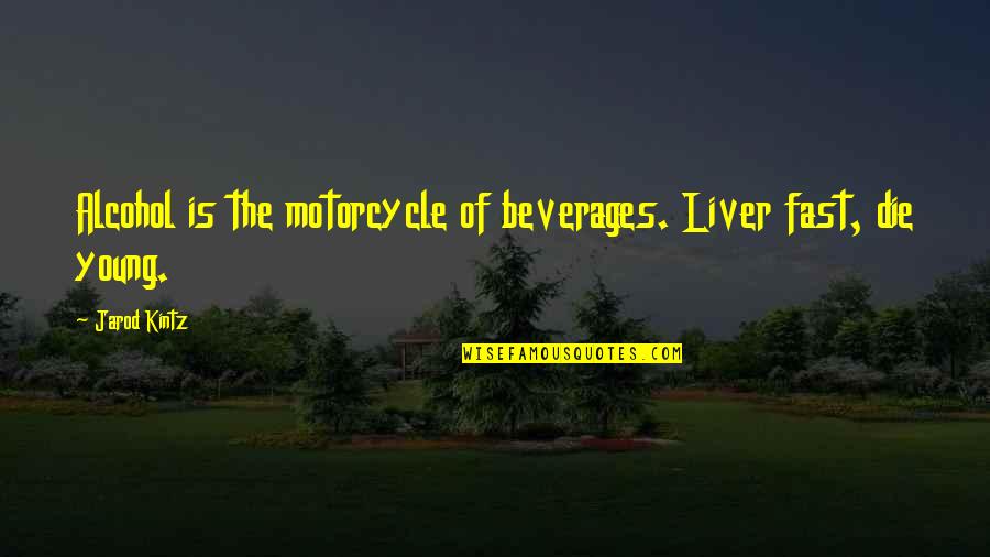 Beverages Quotes By Jarod Kintz: Alcohol is the motorcycle of beverages. Liver fast,