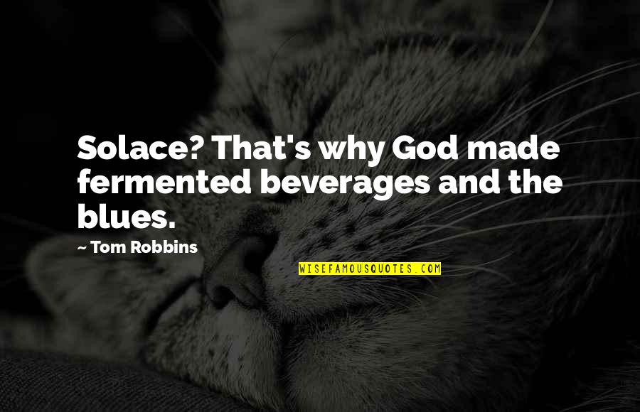 Beverages Quotes By Tom Robbins: Solace? That's why God made fermented beverages and