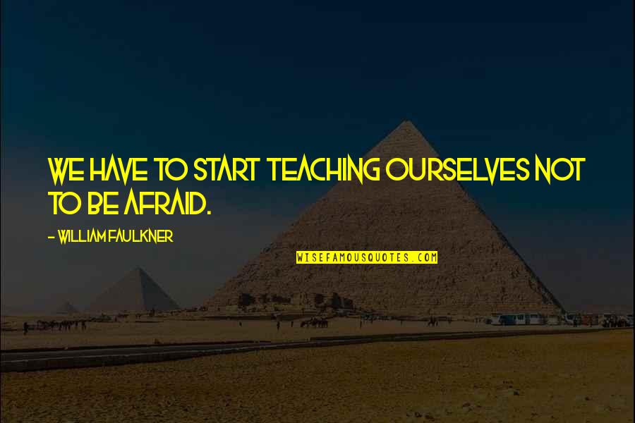 Beverages Quotes By William Faulkner: We have to start teaching ourselves not to