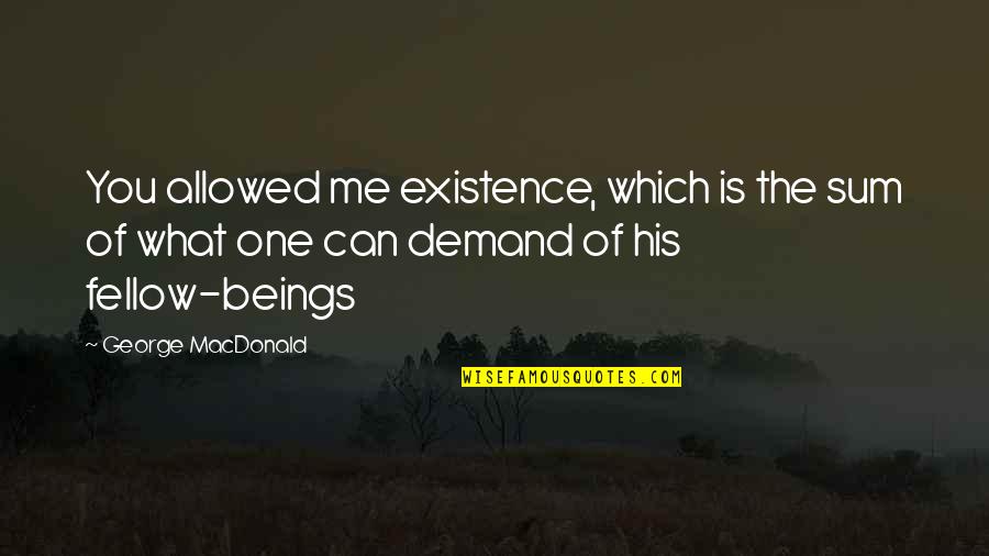 Beverini Per Cani Quotes By George MacDonald: You allowed me existence, which is the sum