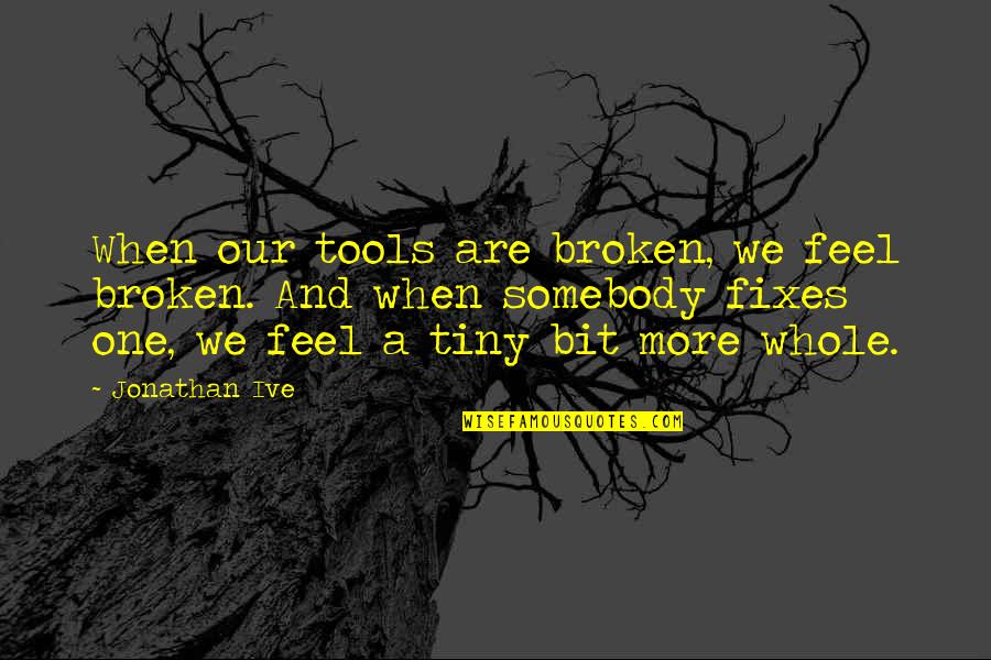Beverlee Bates Quotes By Jonathan Ive: When our tools are broken, we feel broken.