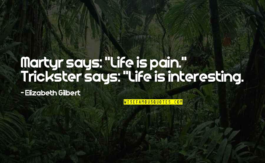 Beverlee Valerio Quotes By Elizabeth Gilbert: Martyr says: "Life is pain." Trickster says: "Life Beverlee Valerio Quotes By Elizabeth Gilbert: Martyr says: "Life is pain." Trickster says: "Life