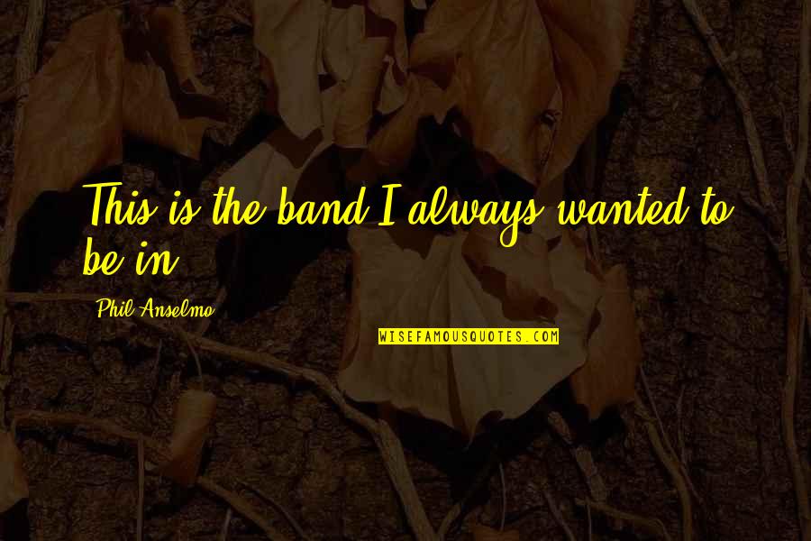 Beverlee Valerio Quotes By Phil Anselmo: This is the band I always wanted to Beverlee Valerio Quotes By Phil Anselmo: This is the band I always wanted to