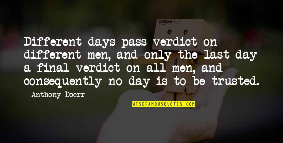 Beverley Allen Quotes By Anthony Doerr: Different days pass verdict on different men, and Beverley Allen Quotes By Anthony Doerr: Different days pass verdict on different men, and