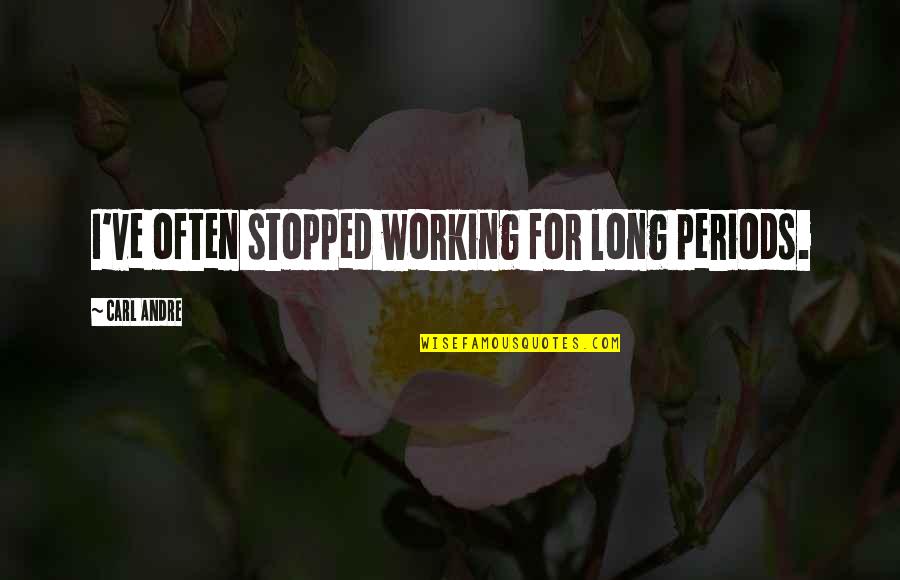 Beverley Allen Quotes By Carl Andre: I've often stopped working for long periods. Beverley Allen Quotes By Carl Andre: I've often stopped working for long periods.