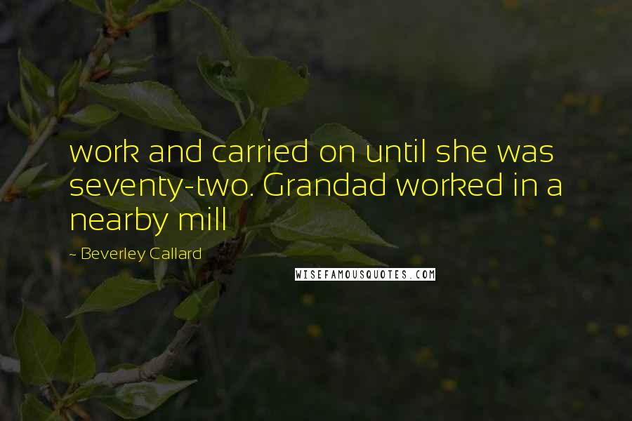 Beverley Callard quotes: work and carried on until she was seventy-two. Grandad worked in a nearby mill