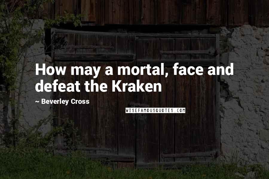 Beverley Cross quotes: How may a mortal, face and defeat the Kraken