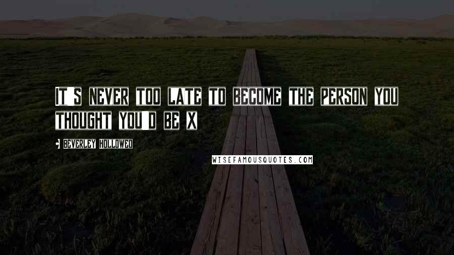 Beverley Hollowed quotes: It's never too late to become the person you thought you'd be x