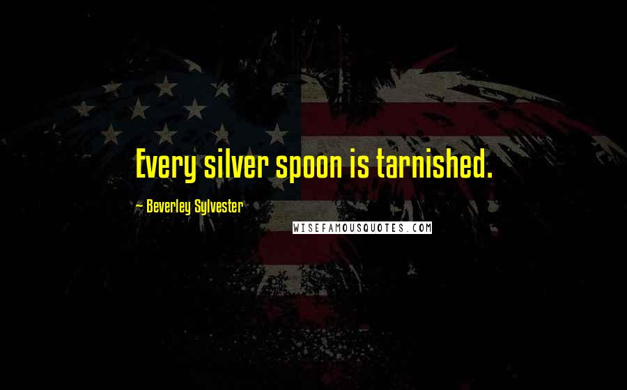 Beverley Sylvester quotes: Every silver spoon is tarnished.