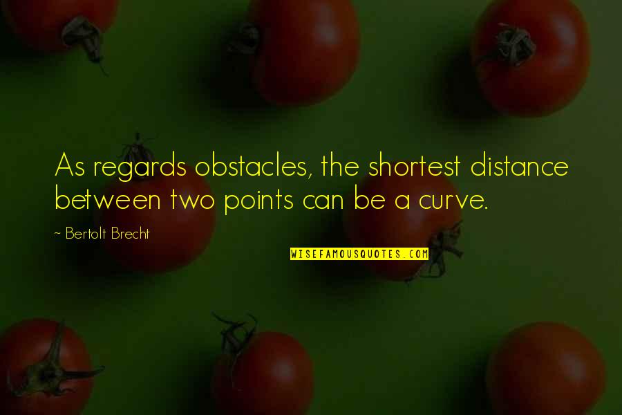 Beverlie Mae Quotes By Bertolt Brecht: As regards obstacles, the shortest distance between two