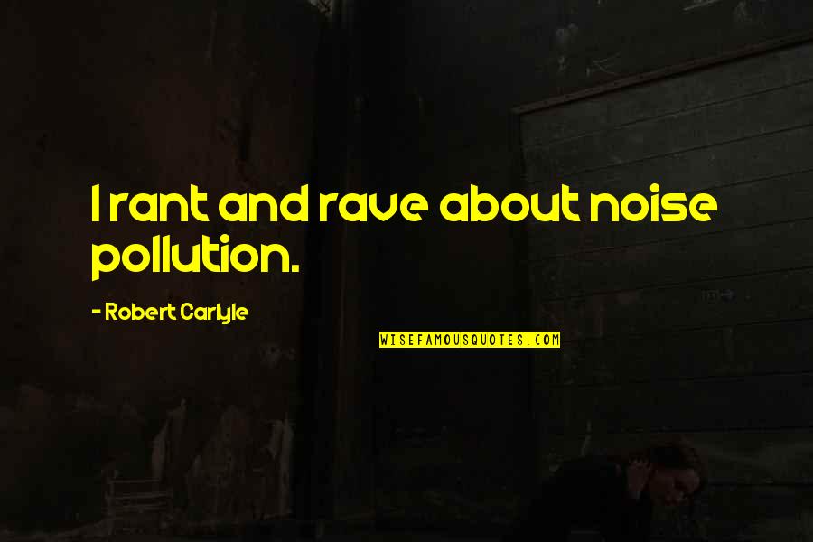 Beverlie Mae Quotes By Robert Carlyle: I rant and rave about noise pollution. Beverlie Mae Quotes By Robert Carlyle: I rant and rave about noise pollution.