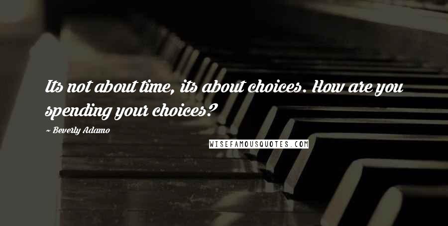 Beverly Adamo quotes: Its not about time, its about choices. How are you spending your choices?