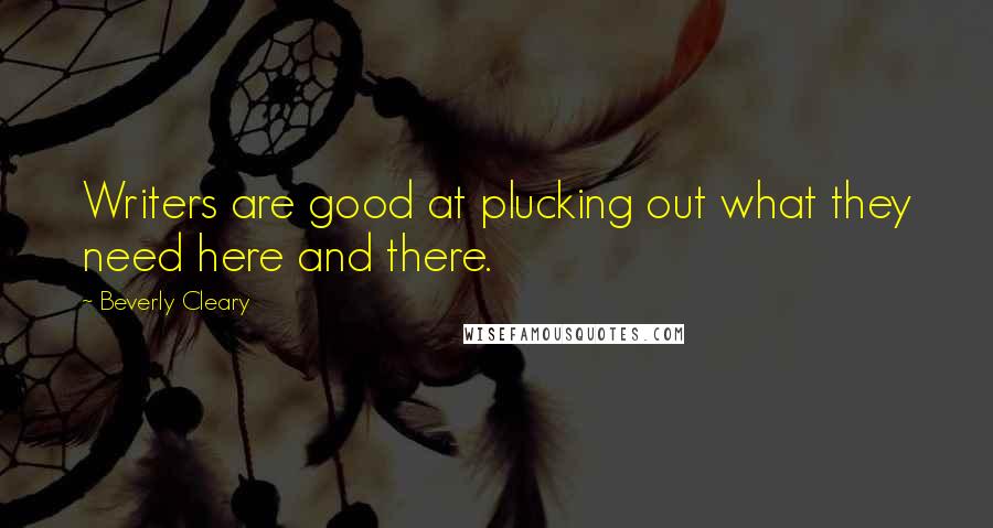 Beverly Cleary quotes: Writers are good at plucking out what they need here and there.