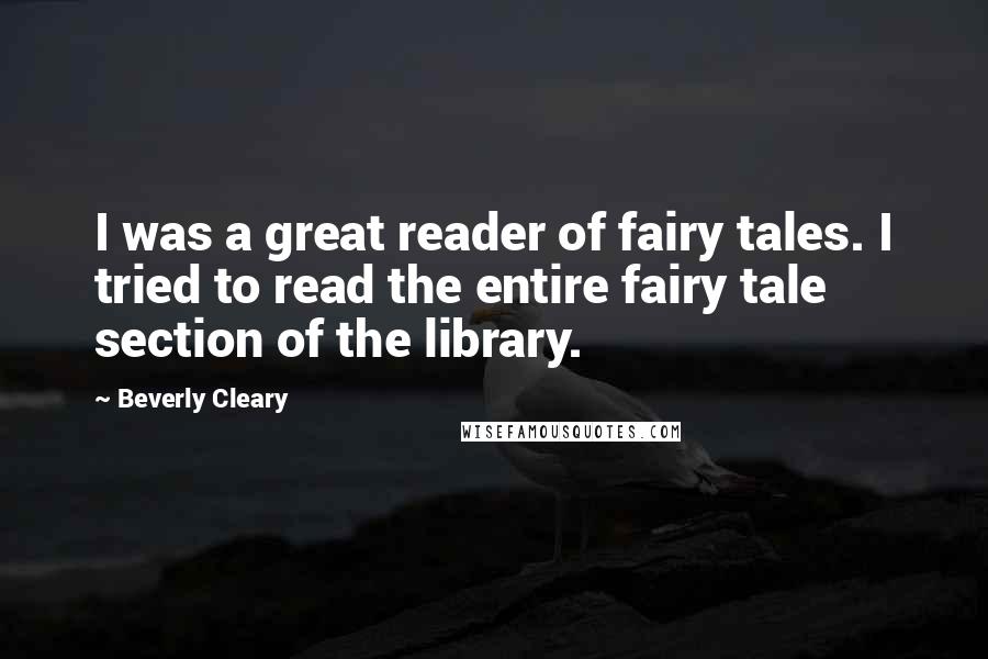 Beverly Cleary quotes: I was a great reader of fairy tales. I tried to read the entire fairy tale section of the library.