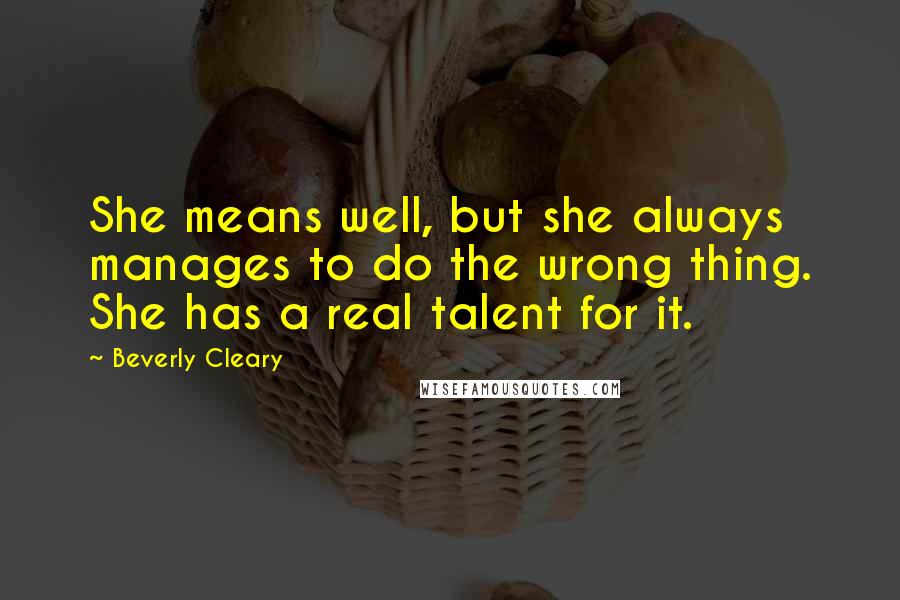 Beverly Cleary quotes: She means well, but she always manages to do the wrong thing. She has a real talent for it.