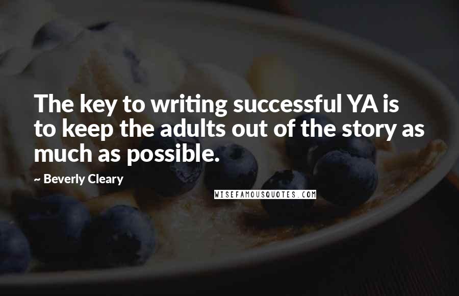 Beverly Cleary quotes: The key to writing successful YA is to keep the adults out of the story as much as possible.