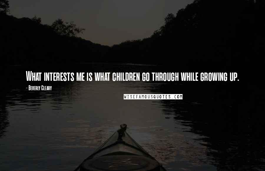 Beverly Cleary quotes: What interests me is what children go through while growing up.