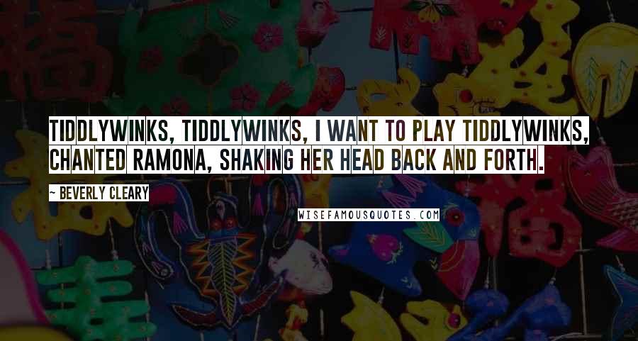 Beverly Cleary quotes: Tiddlywinks, tiddlywinks, I want to play tiddlywinks, chanted Ramona, shaking her head back and forth.