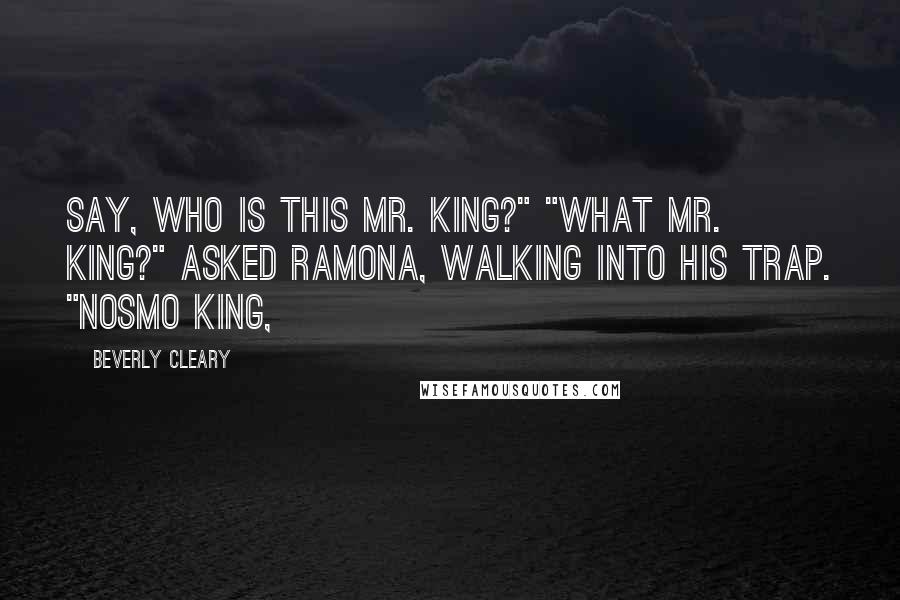 Beverly Cleary quotes: Say, who is this Mr. King?" "What Mr. King?" asked Ramona, walking into his trap. "Nosmo King,