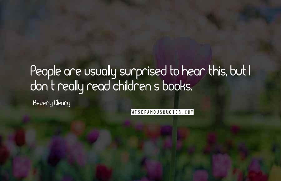 Beverly Cleary quotes: People are usually surprised to hear this, but I don't really read children's books.