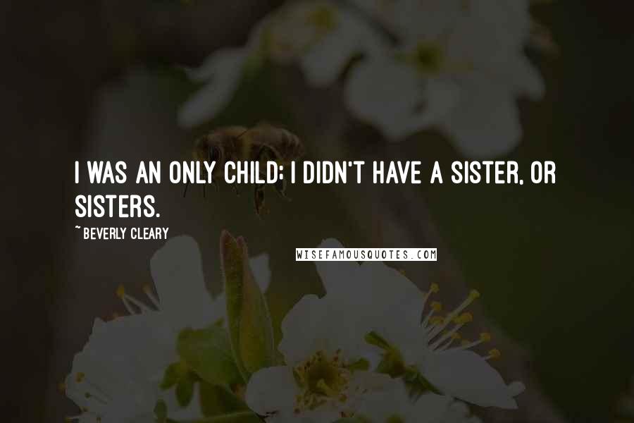 Beverly Cleary quotes: I was an only child; I didn't have a sister, or sisters.