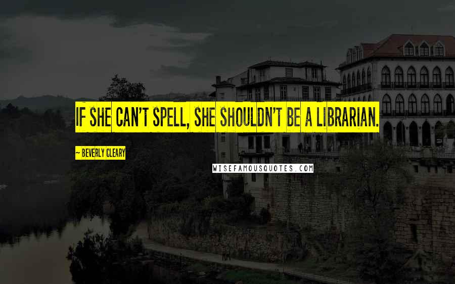 Beverly Cleary quotes: If she can't spell, she shouldn't be a librarian.