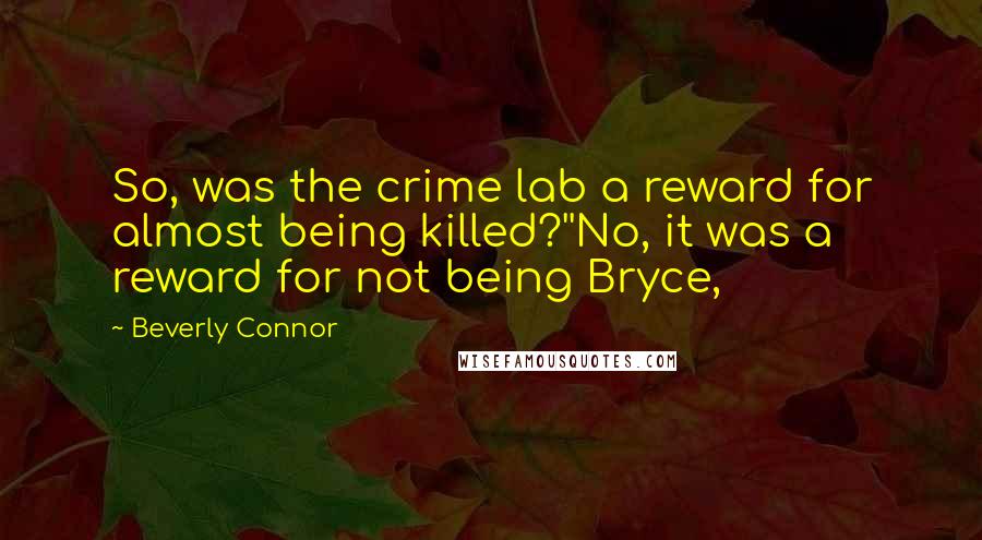 Beverly Connor quotes: So, was the crime lab a reward for almost being killed?''No, it was a reward for not being Bryce,