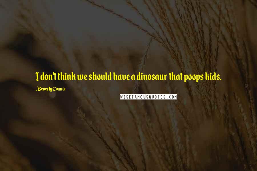 Beverly Connor quotes: I don't think we should have a dinosaur that poops kids.