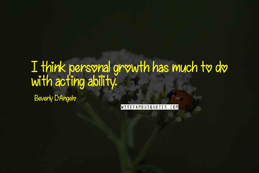 Beverly D'Angelo quotes: I think personal growth has much to do with acting ability.