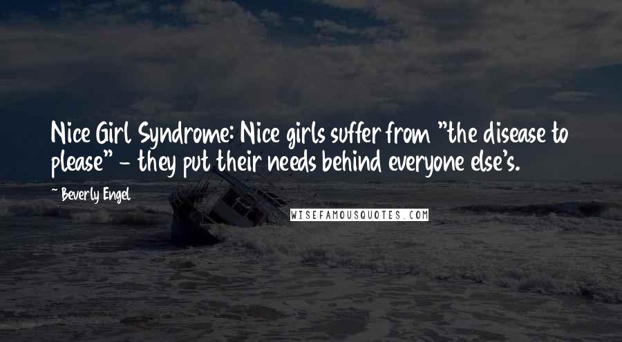 Beverly Engel quotes: Nice Girl Syndrome: Nice girls suffer from "the disease to please" - they put their needs behind everyone else's.