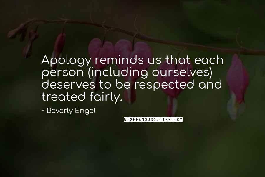 Beverly Engel quotes: Apology reminds us that each person (including ourselves) deserves to be respected and treated fairly. Beverly Engel quotes: Apology reminds us that each person (including ourselves) deserves to be respected and treated fairly.