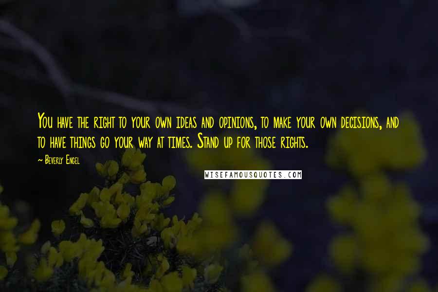 Beverly Engel quotes: You have the right to your own ideas and opinions, to make your own decisions, and to have things go your way at times. Stand up for those rights.