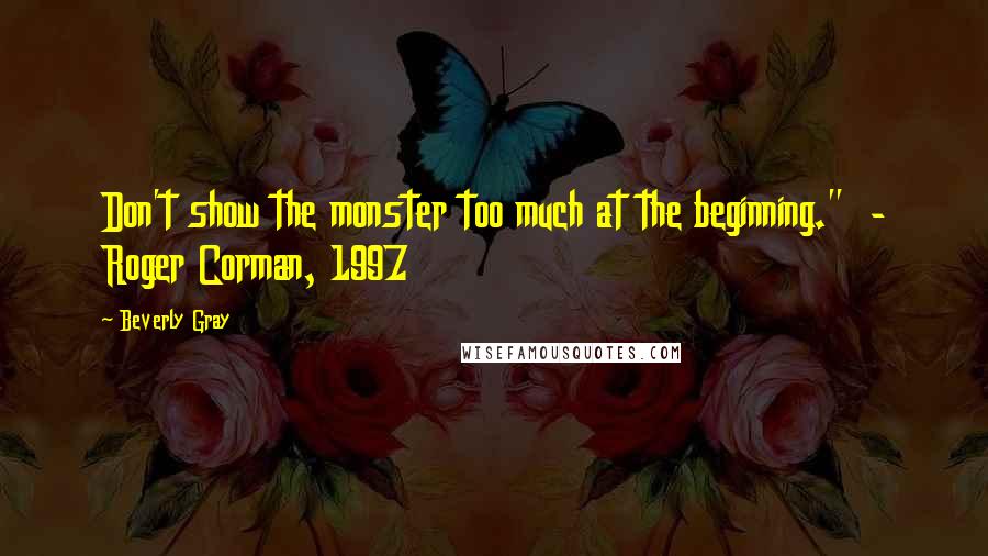 Beverly Gray quotes: Don't show the monster too much at the beginning." - Roger Corman, 1997